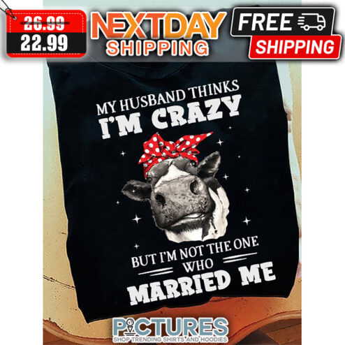 Heifer My Husband Thinks I'm Crazy But I'm Not The One Who Married Me shirt