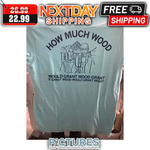 How Much Wood Would Grant Wood Grant If Grant Wood Would Grant Wood shirt