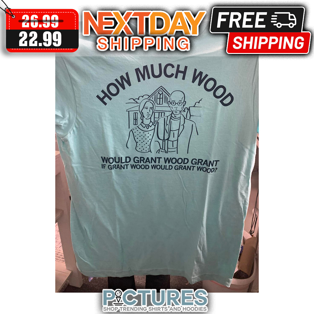 How Much Wood Would Grant Wood Grant If Grant Wood Would Grant Wood shirt