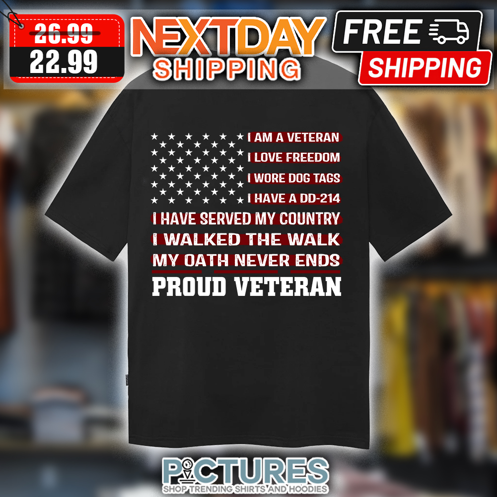 I Am A Veteran I Love Freedom I Wore Dog Tags I Have A DD214 I Have Served My Country I Walked The Walk My Oath Never Ends Proud Veteran American Flag shirt
