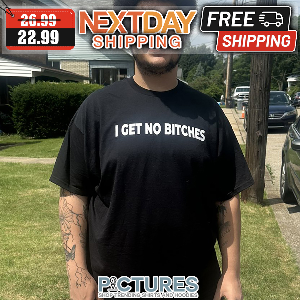 I Get No Bitches shirt