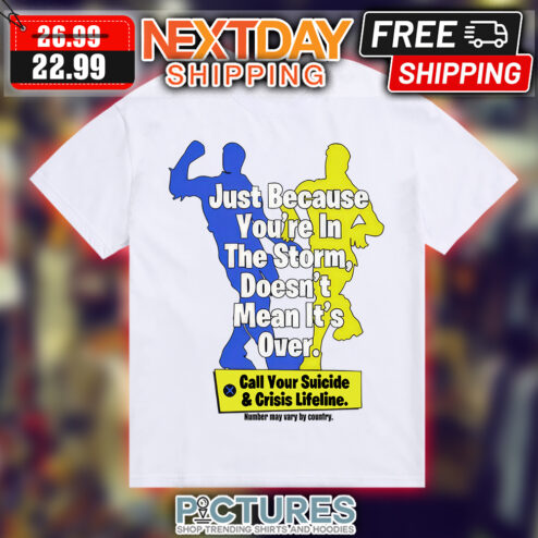 Just Because You're In The Storm Doesn't Mean It's Over Call Your Suicide & Crisis Lifeline Number May Vary By Country shirt
