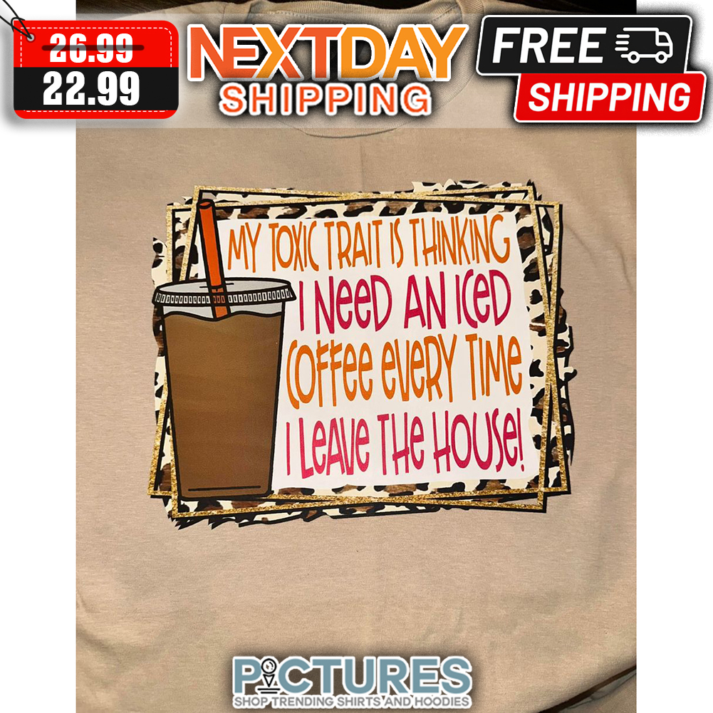 Leopard My Toxic Trait Is Thinking I Need An Iced Coffee Every time I Leave The House shirt