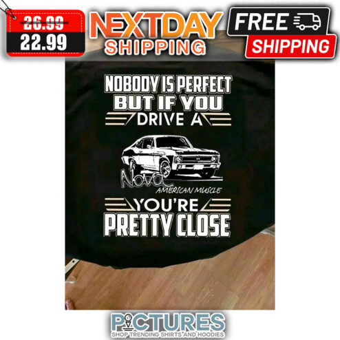 Nobody Is Perfect But If You Drive A Nova American Muscle You're Pretty Close shirt