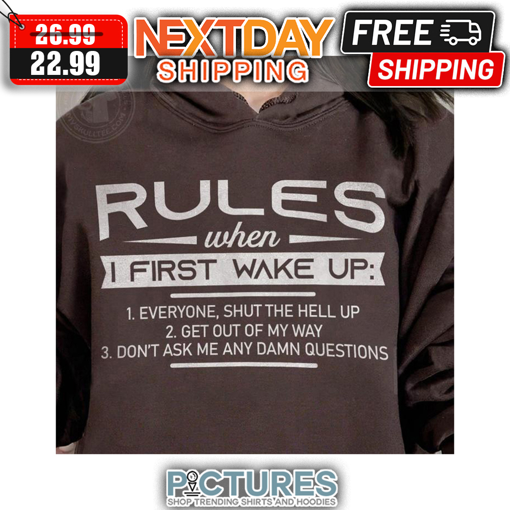 Rules When I First Wake Up Everyone Shut The Hell Up Get Out Of My Way Don't ASk Me Any Damn Questions shirt