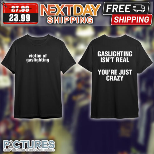 Victim Of Gaslighting Gaslighting Isn't Real You're Just Crazy shirt