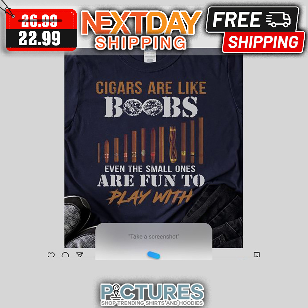 Cigars Are Like Boobs Even The Small Ones Are Fun To Play With shirt