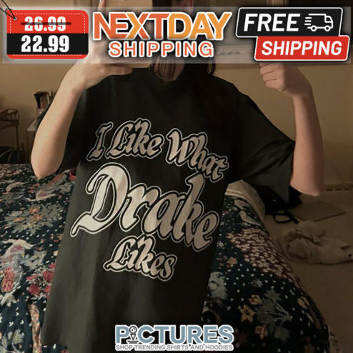 I Like What Drake Likes shirt