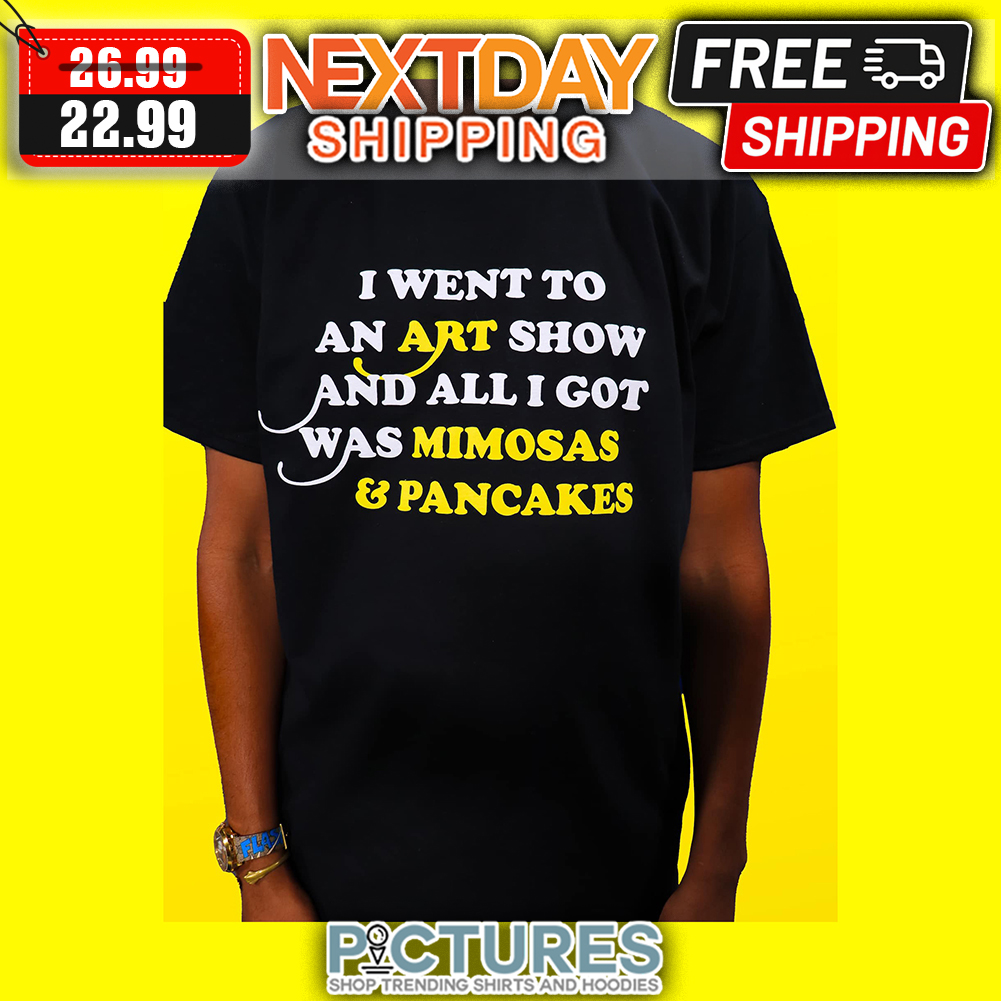 I Went To An Art Show And All I Got Was Mimosas & Pancakes shirt