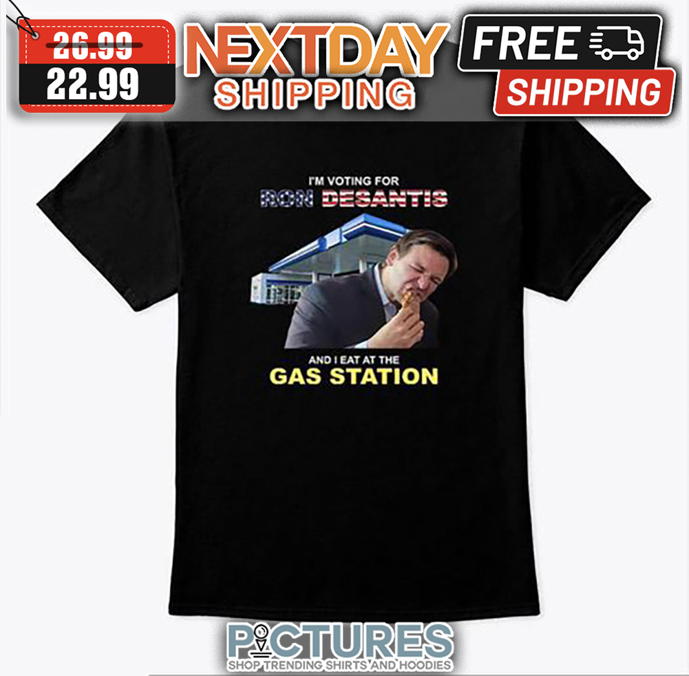 I'm Voting For Ron Desantis And I Eat At The Gas Station shirt