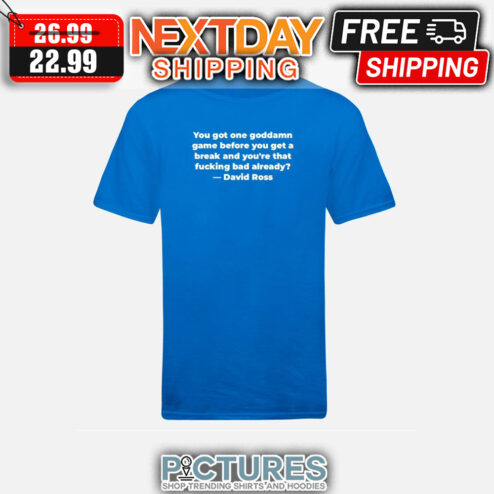 You Got One Goddamn Game Before You Get A Break And You're That Fucking Bad Already David Ross shirt