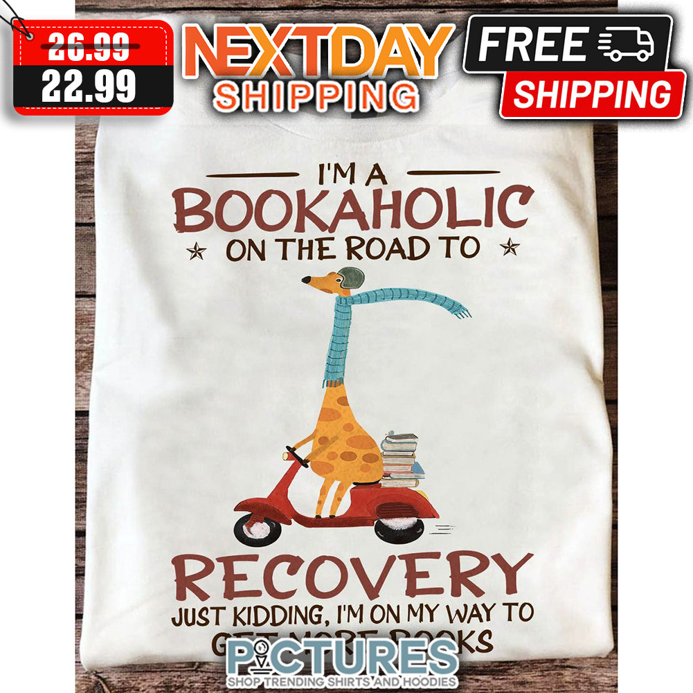 Giraffe I'm A Bookaholic On The Road To Recovery Just Kidding I'm On My Way To Get More Books shirt