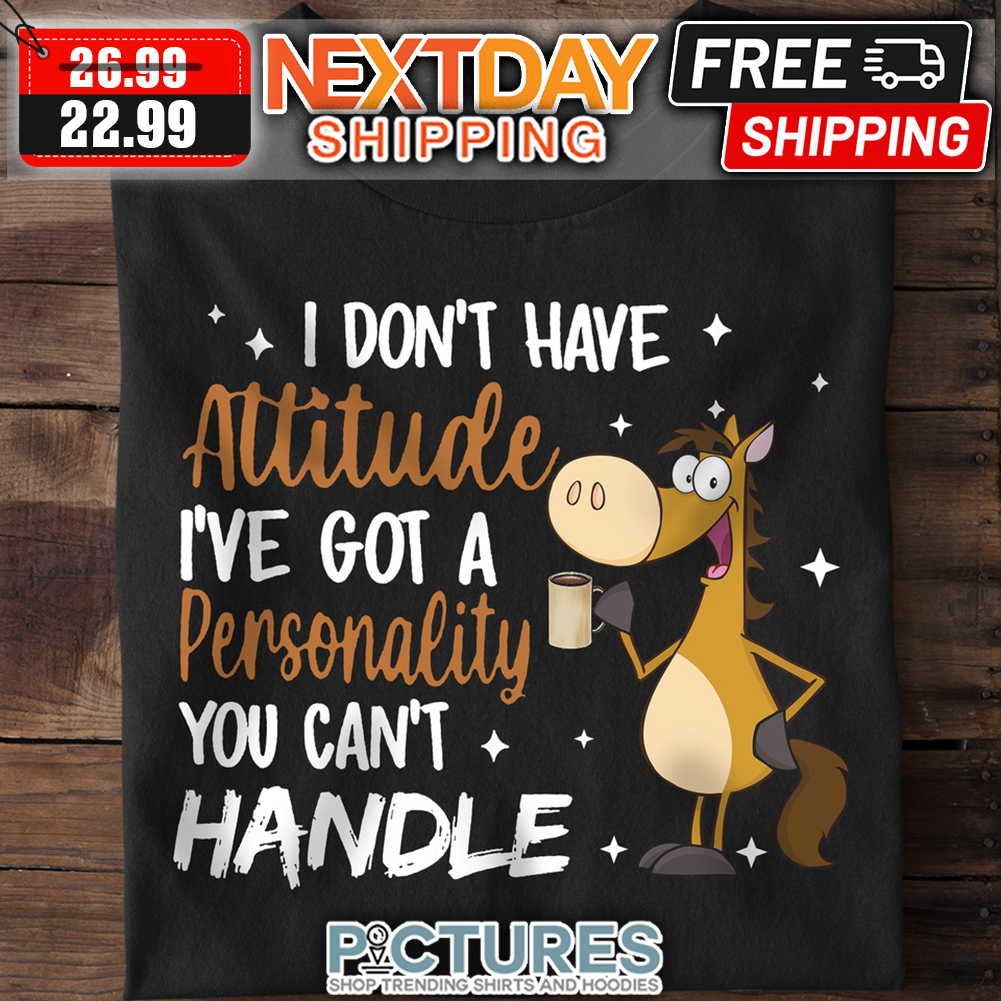Horse Coffee I Don't Have Attitude I've Got A Personality You Can't Handle shirt