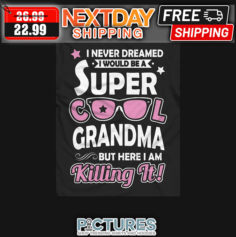 I Never Dreamed I WOuld Be A Super Cool Grandma But Here I Am Killing It shirt
