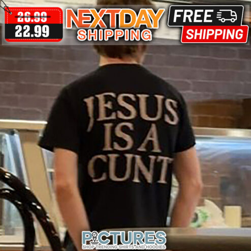 Jesus Is A Cunt shirt