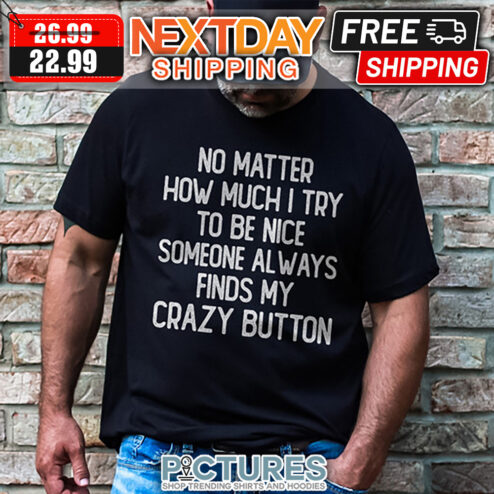 No Matter How Much I Try To Be Nice Someone Always Finds My Crazy Button shirt