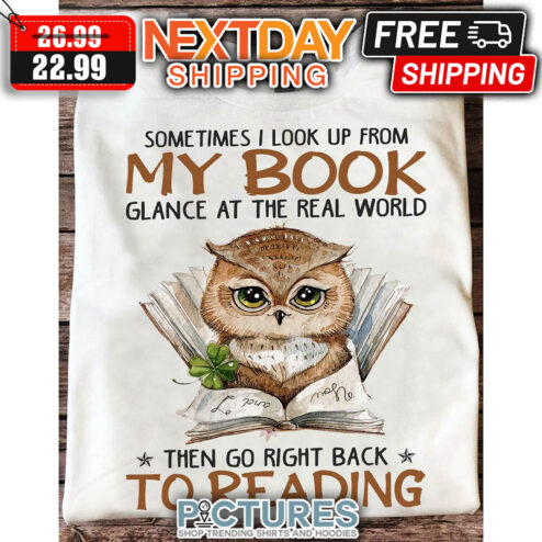 Owl Sometimes I Look Up From My Book Glance At The Real World Then Go Right Back To Reading shirt