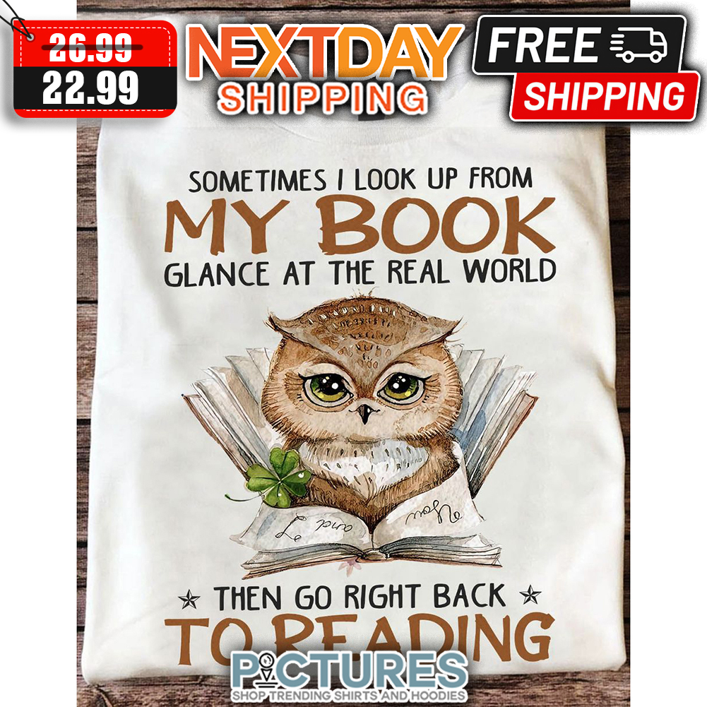 Owl Sometimes I Look Up From My Book Glance At The Real World Then Go Right Back To Reading shirt