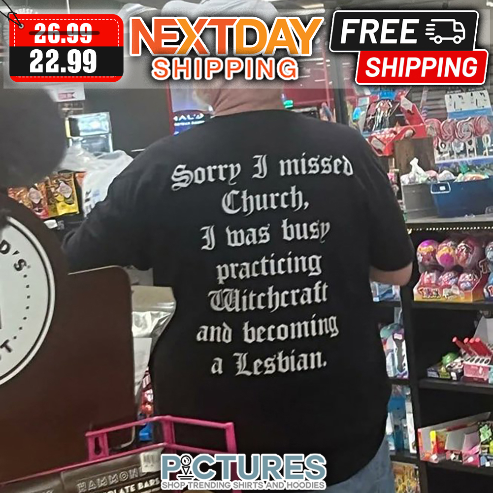 Sorry I Missed Chruch I Was Busy Practicing Witchcraft And Becoming A Lesbian shirt