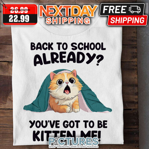 Back To School Already You've Got To Be Kitten Me shirt