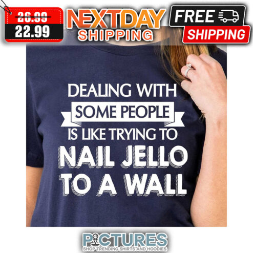 Dealing With Some People Is Like Trying To Nail Jello To A Wall shirt