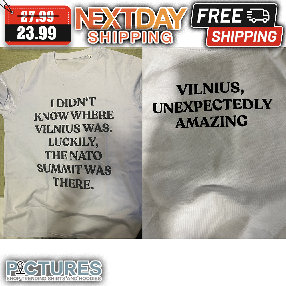 Didn't Know Where Vilnius Was Luckily The Nato Summit Was There Vilnius Unexpectedly Amazing shirt