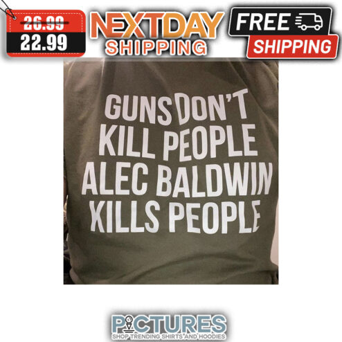 Guns Don't Kill People Alec Baldwin Kills People shirt