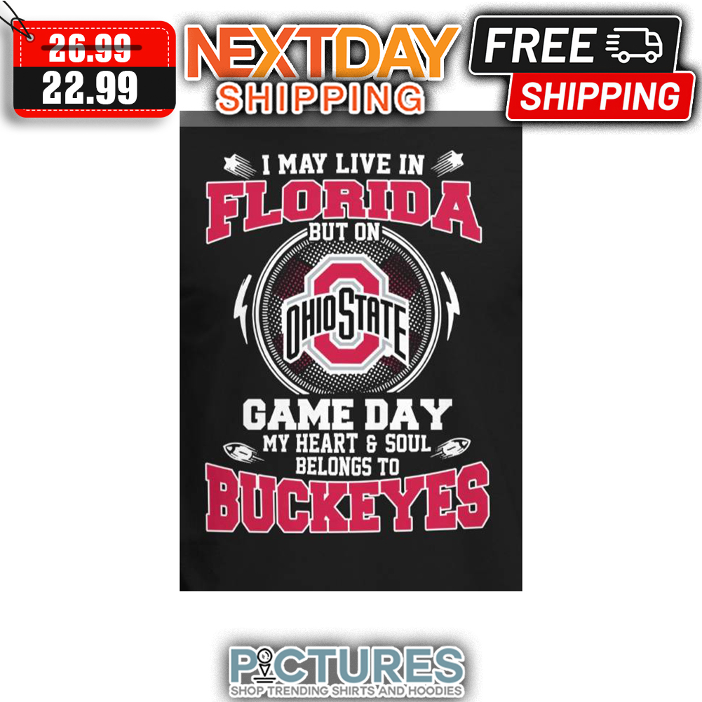 FREE shipping I May Live In Florida But On Ohio State Game Day My Heart and Soul Belongs To Buckeys shirt, Unisex tee, hoodie, sweater, v-neck and tank top
