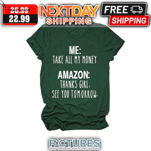 Me Take All My Money Amazon Thanks Girl See You Tomorrow shirt
