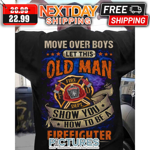 Move Over Boy's Let This Old Man Show You How To Be A Firefighter Vintage shirt