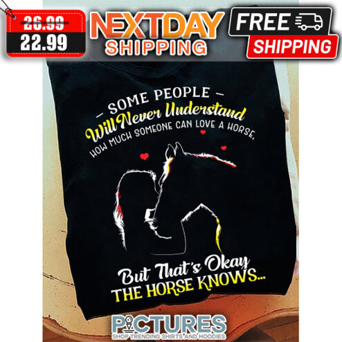Some People Will Never Understand How Much Someone Can Love A Horse But That's Okay The Horse Knows shirt
