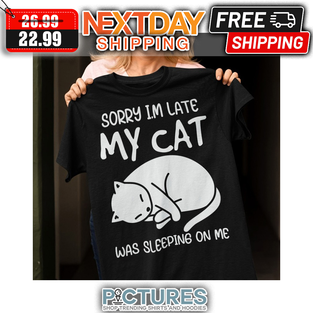 Sorry I'm Late My Cat Was Sleeping On Me shirt