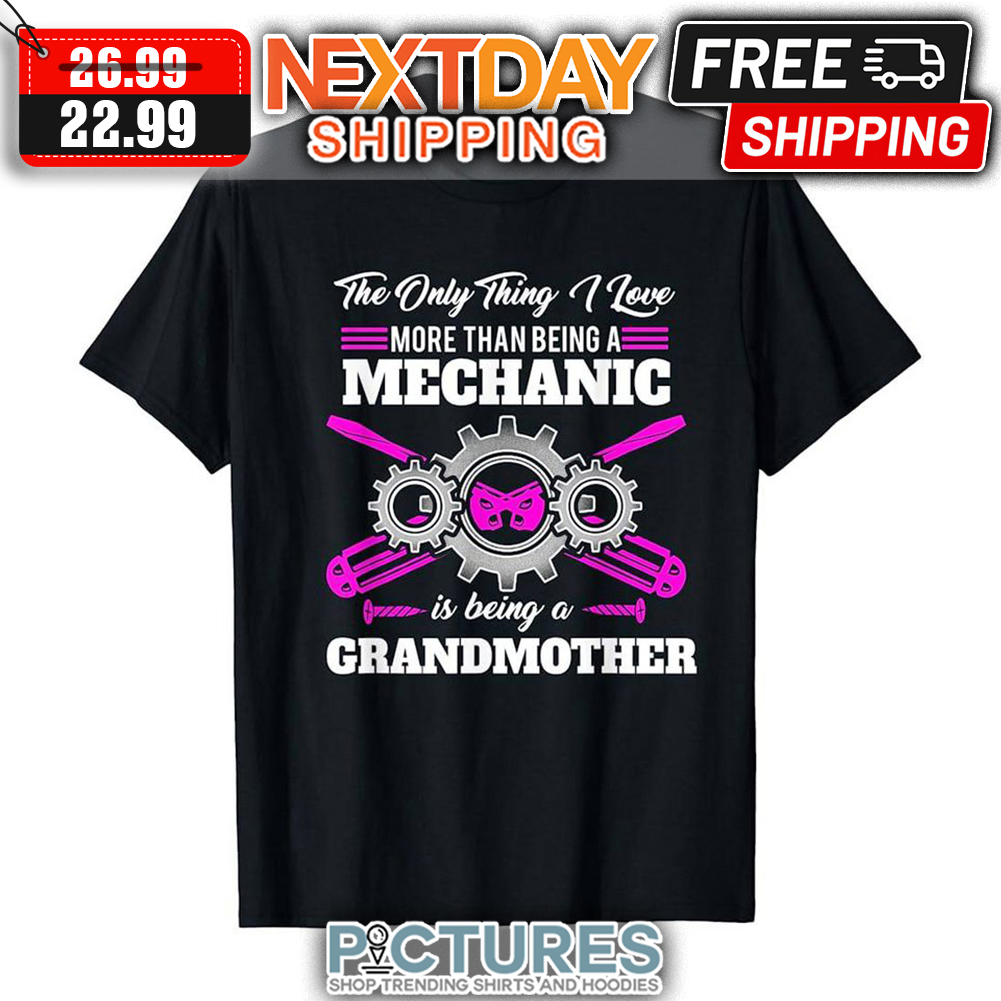The Only Thing I Love More Than Being A Mechanic Is Being A Grandmother shirt