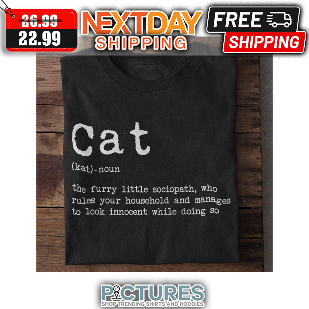 Cat The Furry Little Sociopath Who Rules Your Household ANd Manages To Look Innocent WHile DOing So shirt