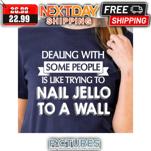 Dealing With Some People Is Like Trying To Nail Jello To A Wall shirt