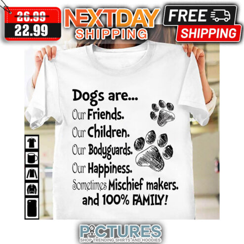 Dogs Are Our Friends Children Bodyguards Happiness Sometimes Mischief Makers And 100' Family shirt