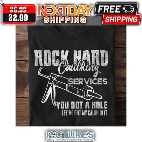 Rock Hard Caulking Services You Got A Hole Let Me Put My Caulk In It shirt