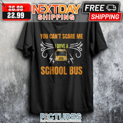 You Can't Scare Me I Drive A School Bus shirt