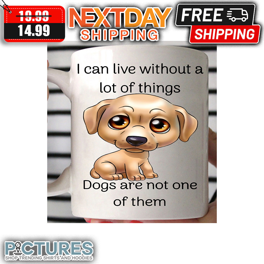 I Can Live Without A Lot Of Things Dogs Are Not One Of Them Mug