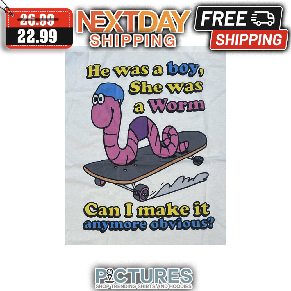 He Was A Boy She Was A Worm Can I Make It Anymore Obvious shirt