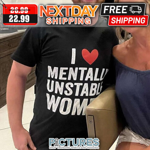 I Love Mentally Unstable Women shirt