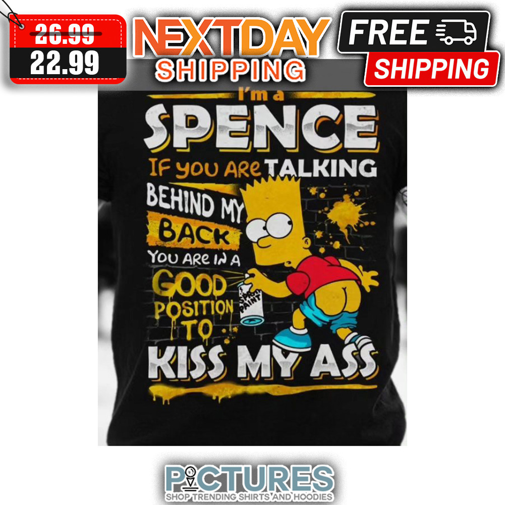 I'm Spencer If You Are Talking Behind My Back You Are In A Good Position To Kiss My Ass shirt