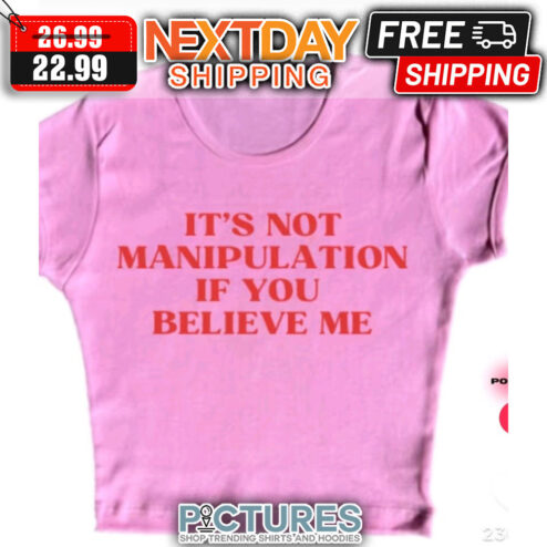 It's Not Manipulation If You Believe Me shirt