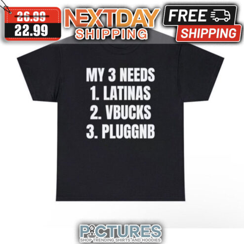 My 3 Needs Latinas Vbucks Pluggnb shirt