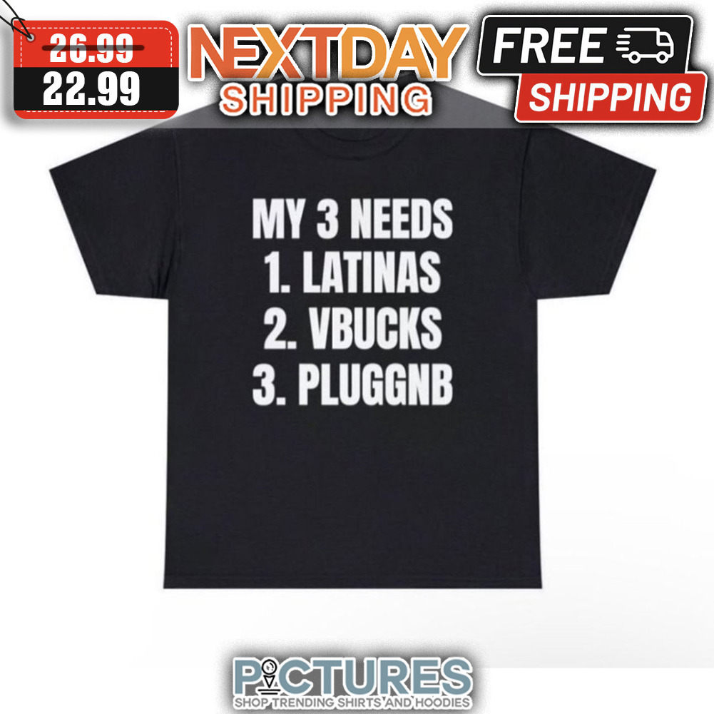 My 3 Needs Latinas Vbucks Pluggnb shirt