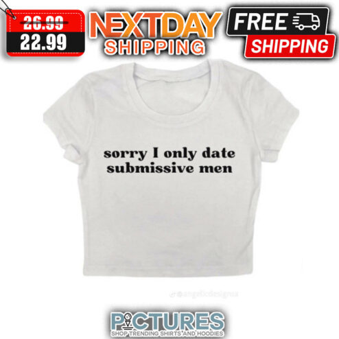 Sorry I Only Date Submissive Men shirt