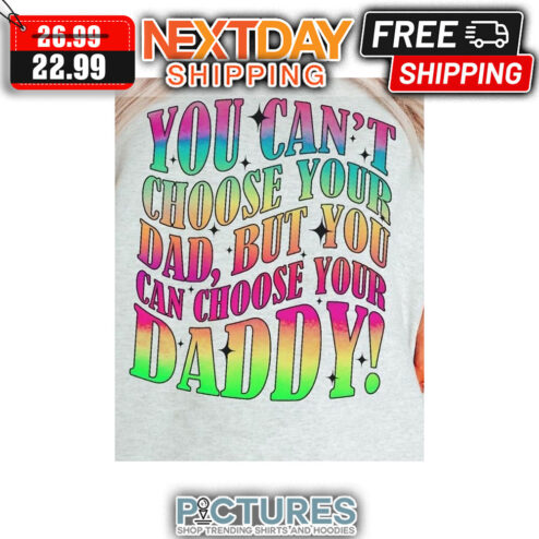 You Can't Choose You Dad But You Can Choose Your Daddy Colorful shirt