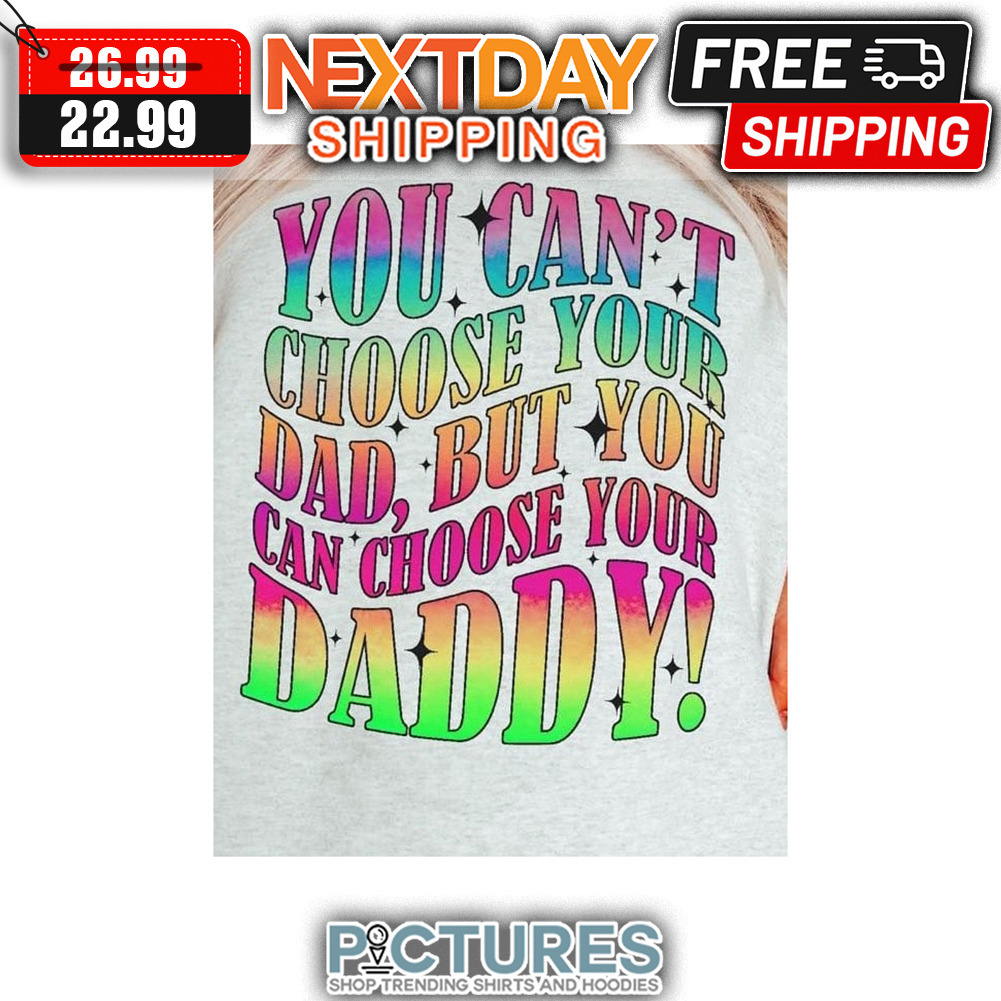 You Can't Choose You Dad But You Can Choose Your Daddy Colorful shirt