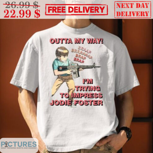 Outta My Way I’m Trying To Impress Jodie Foster Shirt
