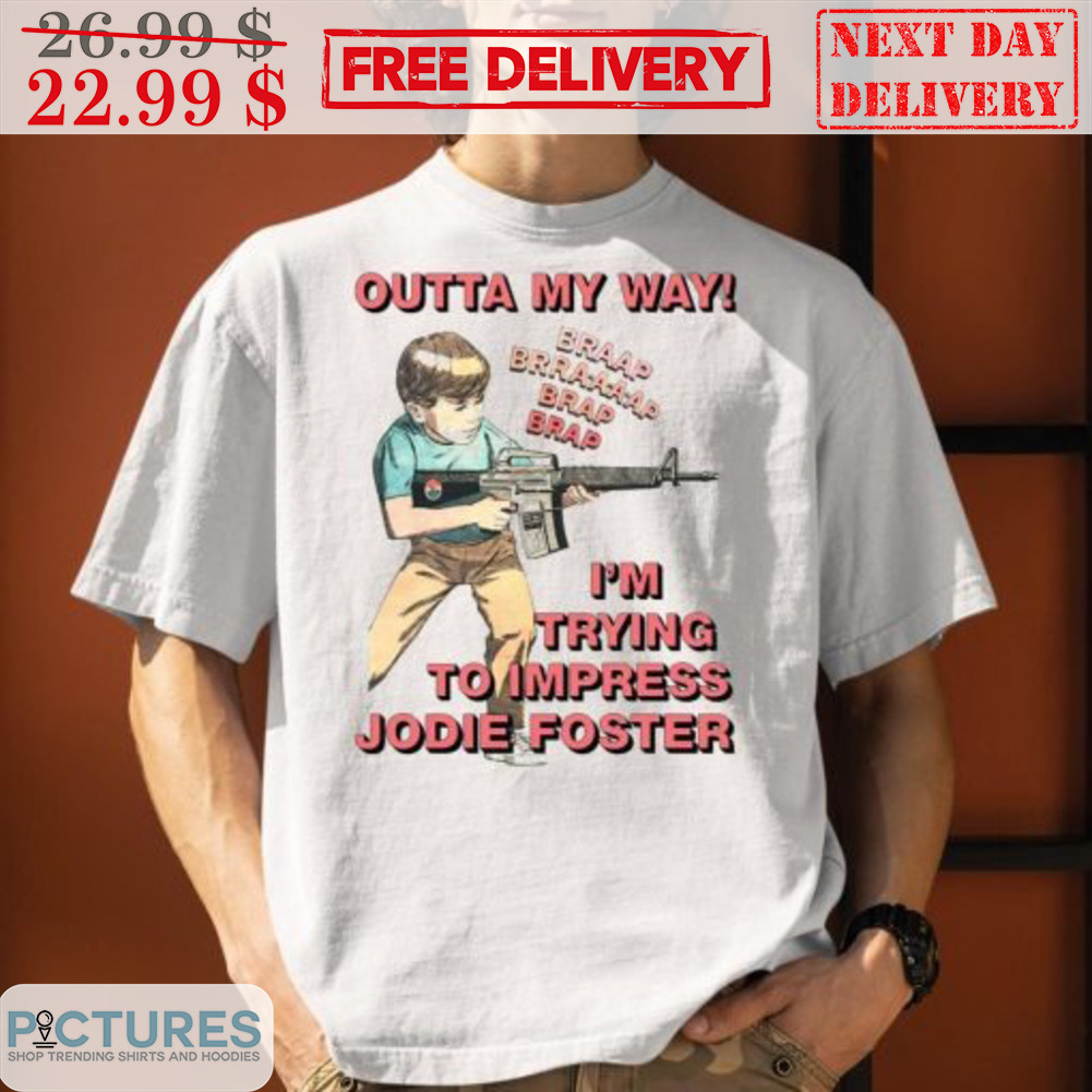 Outta My Way I’m Trying To Impress Jodie Foster Shirt